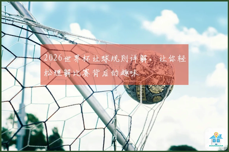 2026世界杯让球规则详解，让你轻松理解比赛背后的趣味