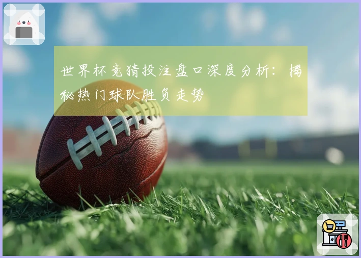 世界杯竞猜投注盘口深度分析：揭秘热门球队胜负走势