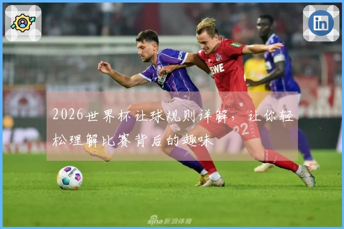 2026世界杯让球规则详解，让你轻松理解比赛背后的趣味