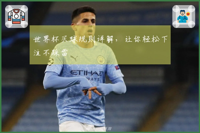 世界杯买球规则详解,让你轻松下注不踩雷