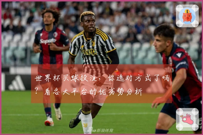 世界杯买球投注，你选对方式了吗？看各大平台的优劣势分析