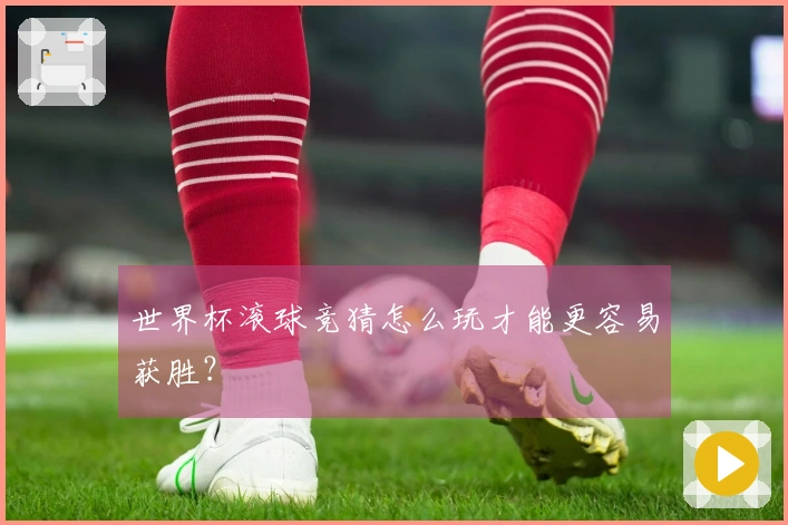 世界杯滚球竞猜怎么玩才能更容易获胜？